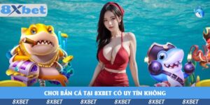 choi-ban-ca-tai-8xbet-co-uy-tin-khong